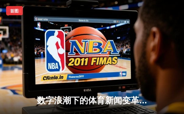 数字浪潮下的体育新闻变革：移动端如何重塑球迷资讯体验