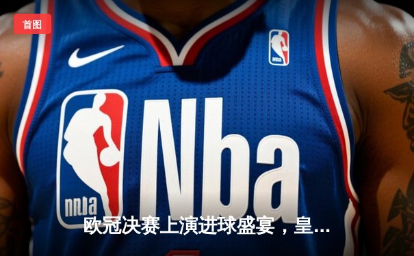 欧冠决赛上演进球盛宴，皇家马德里3-1多特蒙德第15次登顶欧洲之巅