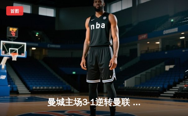 曼城主场3-1逆转曼联 哈兰德双响锁定英超天王山战役