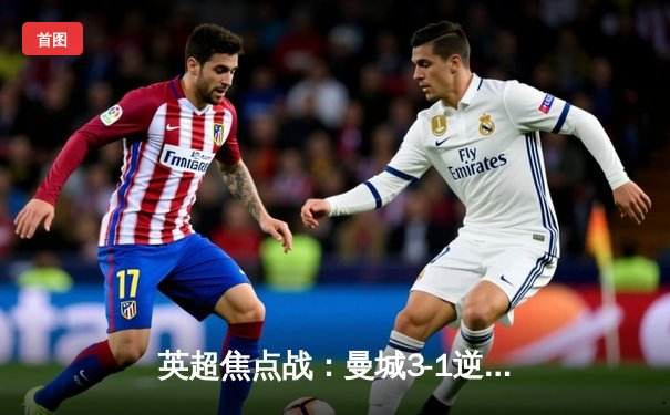 英超焦点战：曼城3-1逆转曼联 哈兰德双响锁定胜局