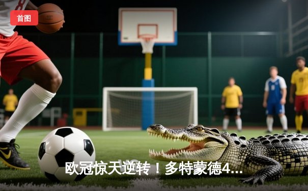 欧冠惊天逆转！多特蒙德4-2淘汰马竞，萨比策传射建功创历史