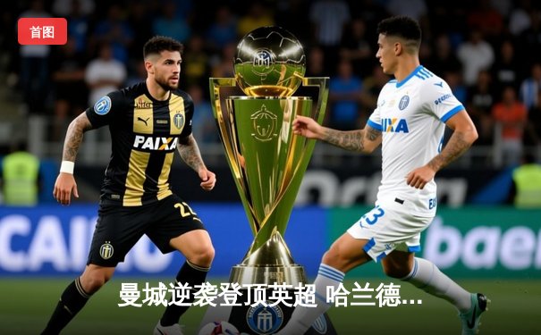 曼城逆袭登顶英超 哈兰德戴帽创赛季纪录