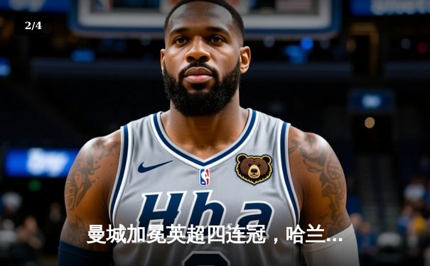 曼城加冕英超四连冠，哈兰德双响锁定胜局 - 2