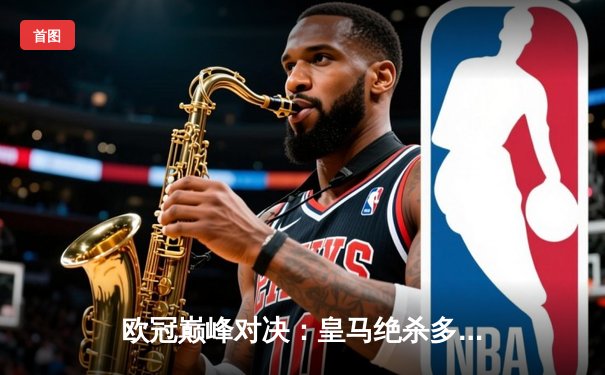 欧冠巅峰对决：皇马绝杀多特蒙德，第15次捧起大耳朵杯