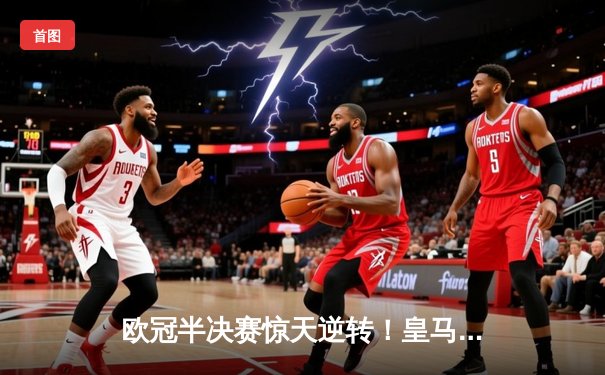 欧冠半决赛惊天逆转！皇马3-1拜仁，维尼修斯双响导演伯纳乌奇迹