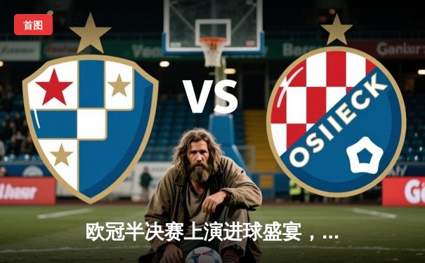 欧冠半决赛上演进球盛宴，皇马3-3拜仁惊险晋级决赛